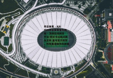 开云体育 - KAIYUN开云体育官方网站 - 顶级在线娱乐平台-阿尔卡拉斯问鼎女王杯 皇马官方祝贺，所有美凌格为你骄傲！