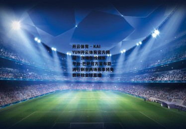 开云体育 - KAIYUN开云体育官方网站 - 顶级在线娱乐平台-巴萨官方宣布亚洲行剩余两场赛事将免费开放全球直播