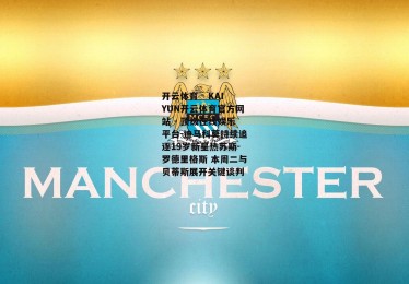 开云体育 - KAIYUN开云体育官方网站 - 顶级在线娱乐平台-迪马科莫持续追逐19岁新星热苏斯-罗德里格斯 本周二与贝蒂斯展开关键谈判