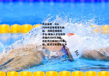 开云体育 - KAIYUN开云体育官方网站 - 顶级在线娱乐平台-媒体人王钰栋放弃国内300万顶薪，远赴荷兰挑战60万底薪，留洋之路需巨大决心