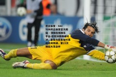 开云体育 - KAIYUN开云体育官方网站 - 顶级在线娱乐平台-欧冠决赛巅峰对决，皇家马德里加时赛绝杀利物浦，第15次捧起大耳朵杯