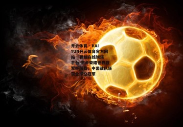 开云体育 - KAIYUN开云体育官方网站 - 顶级在线娱乐平台-王者荣耀世界冠军杯落幕，中国战队斩获全球总冠军