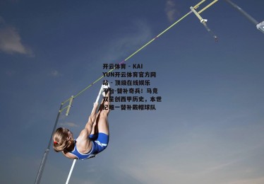 开云体育 - KAIYUN开云体育官方网站 - 顶级在线娱乐平台-替补奇兵！马竞双星创西甲历史，本世纪唯一替补戴帽球队