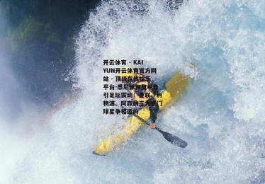 开云体育 - KAIYUN开云体育官方网站 - 顶级在线娱乐平台-悉尼妹恢复单身引足坛震动！曼联、利物浦、阿森纳三大豪门球星争相邀约