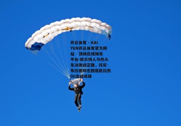 开云体育 - KAIYUN开云体育官方网站 - 顶级在线娱乐平台-凯尔特人与热火东决激战正酣，托尼·布拉德利左髋屈肌拉伤G6出战成疑