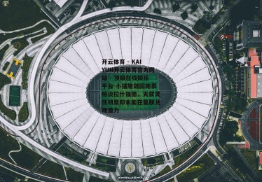 开云体育 - KAIYUN开云体育官方网站 - 顶级在线娱乐平台-小猪施魏因施泰格谈拉什福德，天赋灵性初显却未能在曼联兑现潜力