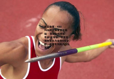 开云体育 - KAIYUN开云体育官方网站 - 顶级在线娱乐平台-足球报，铜梁龙青年军火力全开4月全胜，足球专列助力球队发展